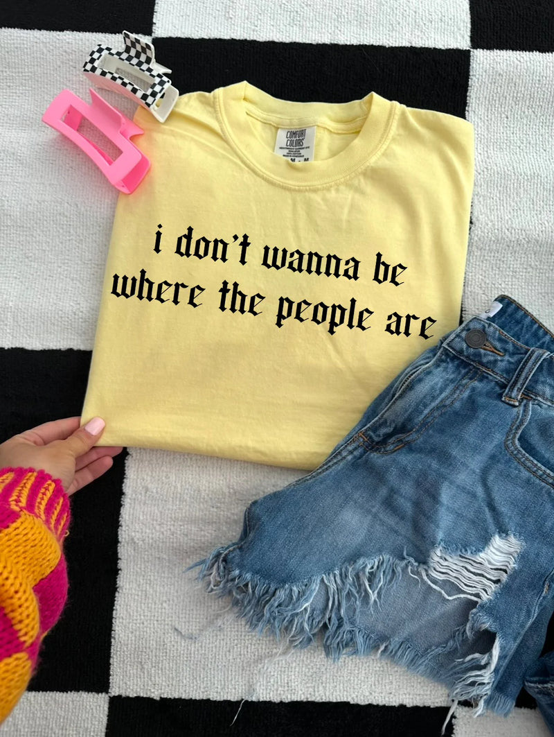 I Don’t Wanna Be Where People Are Tee